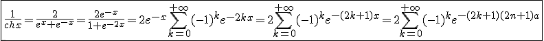 3$\fbox{\frac{1}{chx}=\frac{2}{e^x+e^{-x}}=\frac{2e^{-x}}{1+e^{-2x}}=2e^{-x}\Bigsum_{k=0}^{+\infty}(-1)^ke^{-2kx}=2\Bigsum_{k=0}^{+\infty} (-1)^ke^{-(2k+1)x}=2\Bigsum_{k=0}^{+\infty} (-1)^ke^{-(2k+1)(2n+1)a}}